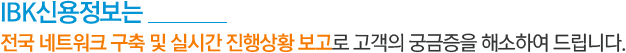 IBK신용정보는 전국 네트워크 구축 및 실시간 진행상황 보고로 고객의 궁금증을 해소하여 드립니다.